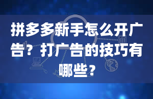 拼多多新手怎么开广告？打广告的技巧有哪些？