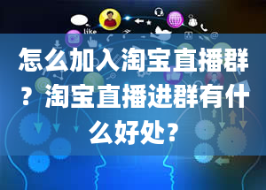 怎么加入淘宝直播群？淘宝直播进群有什么好处？