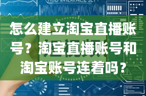 怎么建立淘宝直播账号？淘宝直播账号和淘宝账号连着吗？