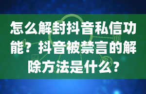 怎么解封抖音私信功能？抖音被禁言的解除方法是什么？