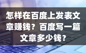 怎样在百度上发表文章赚钱？百度写一篇文章多少钱？