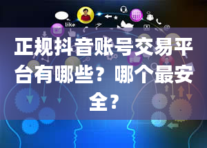 正规抖音账号交易平台有哪些？哪个最安全？