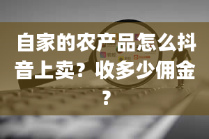 自家的农产品怎么抖音上卖？收多少佣金？