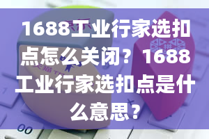 1688工业行家选扣点怎么关闭？1688工业行家选扣点是什么意思？