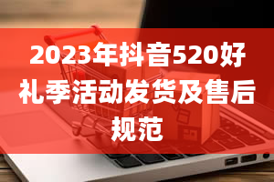 2023年抖音520好礼季活动发货及售后规范