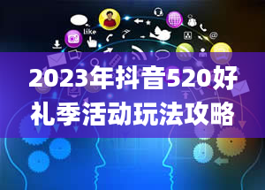 2023年抖音520好礼季活动玩法攻略