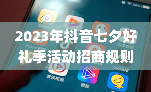 2023年抖音七夕好礼季活动招商规则