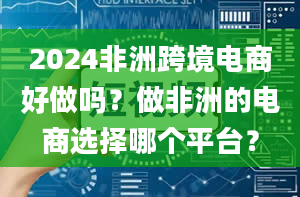 2024非洲跨境电商好做吗？做非洲的电商选择哪个平台？