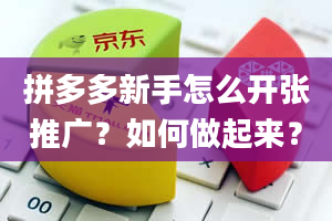 拼多多新手怎么开张推广？如何做起来？