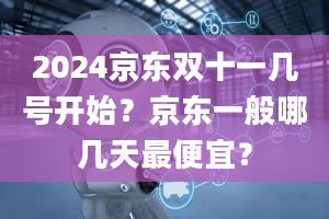 2024京东双十一几号开始？京东一般哪几天最便宜？