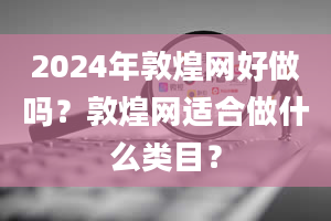 2024年敦煌网好做吗？敦煌网适合做什么类目？