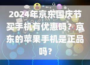 2024年京东国庆节买手机有优惠吗？京东的苹果手机是正品吗？