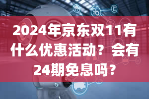 2024年京东双11有什么优惠活动？会有24期免息吗？