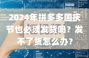 2024年拼多多国庆节也必须发货吗？发不了货怎么办？