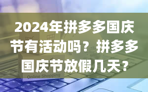 2024年拼多多国庆节有活动吗？拼多多国庆节放假几天？