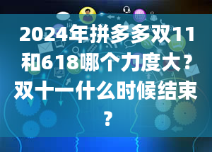 2024年拼多多双11和618哪个力度大？双十一什么时候结束？