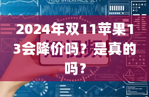 2024年双11苹果13会降价吗？是真的吗？