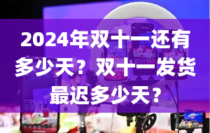 2024年双十一还有多少天？双十一发货最迟多少天？