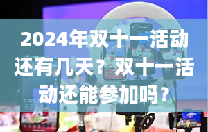 2024年双十一活动还有几天？双十一活动还能参加吗？