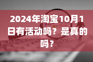 2024年淘宝10月1日有活动吗？是真的吗？