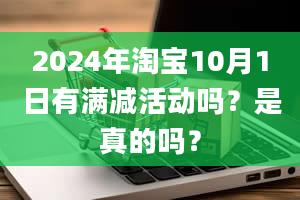 2024年淘宝10月1日有满减活动吗？是真的吗？