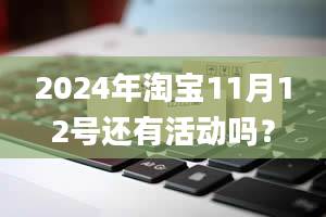 2024年淘宝11月12号还有活动吗？