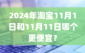 2024年淘宝11月1日和11月11日哪个更便宜？