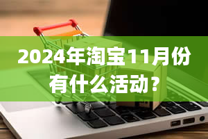 2024年淘宝11月份有什么活动？