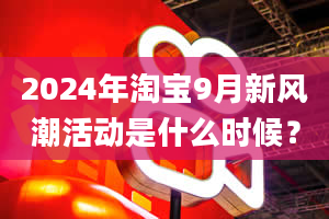 2024年淘宝9月新风潮活动是什么时候？