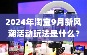 2024年淘宝9月新风潮活动玩法是什么？