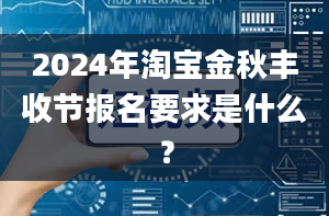 2024年淘宝金秋丰收节报名要求是什么？