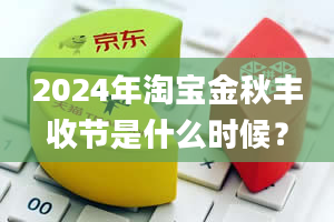 2024年淘宝金秋丰收节是什么时候？