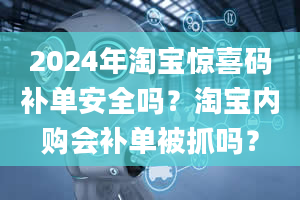 2024年淘宝惊喜码补单安全吗？淘宝内购会补单被抓吗？