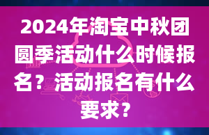 2024年淘宝中秋团圆季活动什么时候报名？活动报名有什么要求？