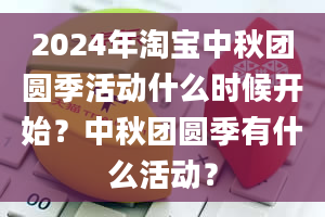 2024年淘宝中秋团圆季活动什么时候开始？中秋团圆季有什么活动？