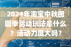 2024年淘宝中秋团圆季活动玩法是什么？活动力度大吗？