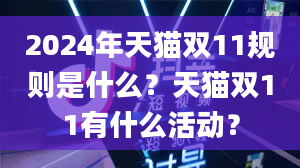 2024年天猫双11规则是什么？天猫双11有什么活动？