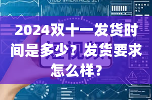 2024双十一发货时间是多少？发货要求怎么样？