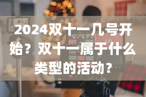 2024双十一几号开始？双十一属于什么类型的活动？