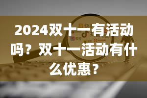 2024双十一有活动吗？双十一活动有什么优惠？