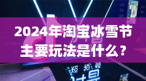 2024年淘宝冰雪节主要玩法是什么？