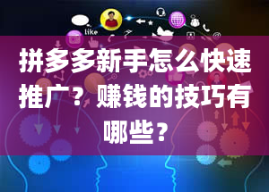 拼多多新手怎么快速推广？赚钱的技巧有哪些？