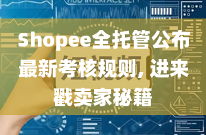 Shopee全托管公布最新考核规则, 进来戳卖家秘籍