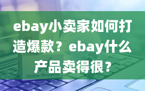 ebay小卖家如何打造爆款？ebay什么产品卖得很？