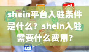 shein平台入驻条件是什么？shein入驻需要什么费用？