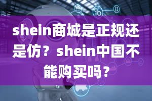 shein商城是正规还是仿？shein中国不能购买吗？