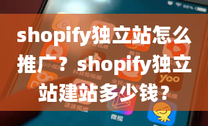 shopify独立站怎么推广？shopify独立站建站多少钱？