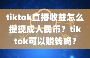 tiktok直播收益怎么提现成人民币？tiktok可以赚钱吗？