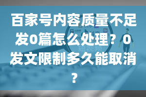 百家号内容质量不足发0篇怎么处理？0发文限制多久能取消？