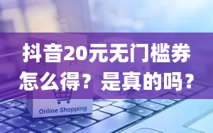 抖音20元无门槛券怎么得？是真的吗？